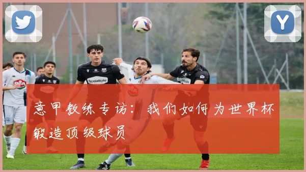 意甲教练专访：我们如何为世界杯锻造顶级球员