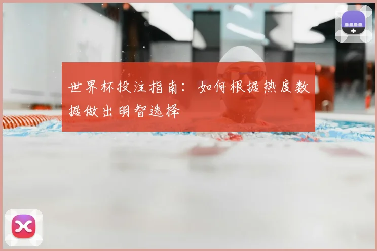 世界杯投注指南：如何根据热度数据做出明智选择