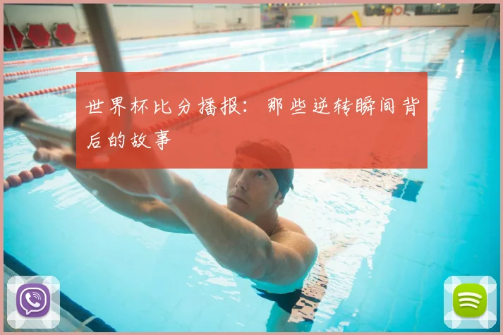 世界杯比分播报：那些逆转瞬间背后的故事
