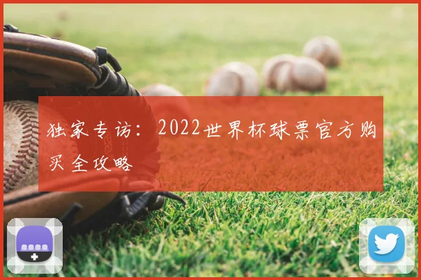 独家专访：2022世界杯球票官方购买全攻略