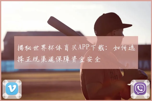 揭秘世界杯体育买APP下载：如何选择正规渠道保障资金安全