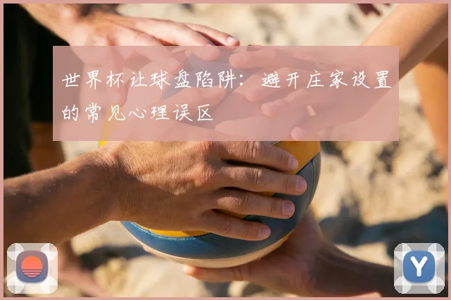 世界杯让球盘陷阱：避开庄家设置的常见心理误区