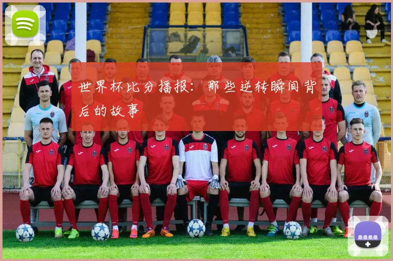 世界杯比分播报：那些逆转瞬间背后的故事