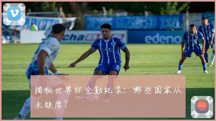 揭秘世界杯全勤纪录：哪些国家从未缺席？