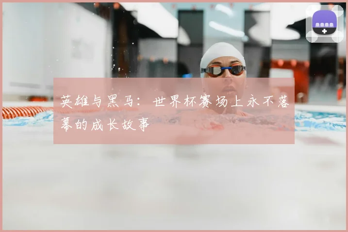 英雄与黑马：世界杯赛场上永不落幕的成长故事
