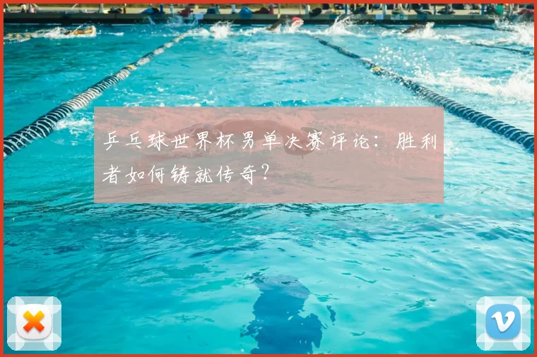 乒乓球世界杯男单决赛评论：胜利者如何铸就传奇？