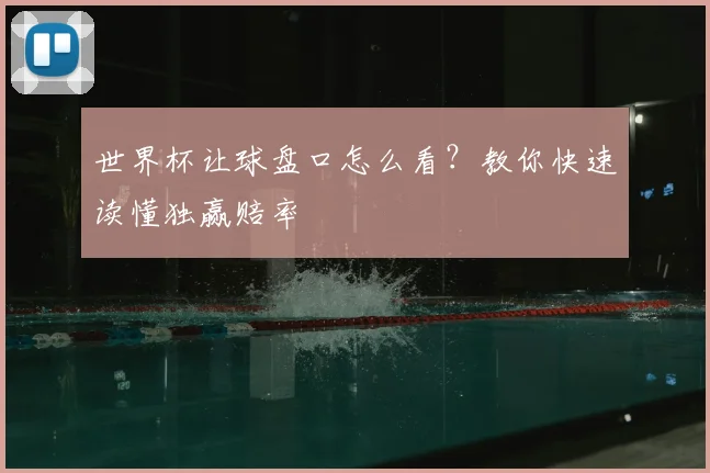 世界杯让球盘口怎么看？教你快速读懂独赢赔率