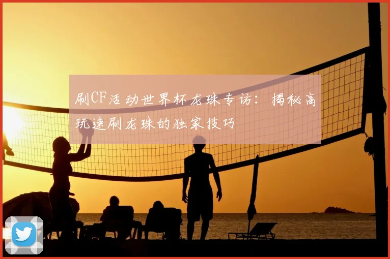 刷CF活动世界杯龙珠专访：揭秘高玩速刷龙珠的独家技巧