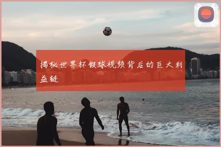 揭秘世界杯假球视频背后的巨大利益链