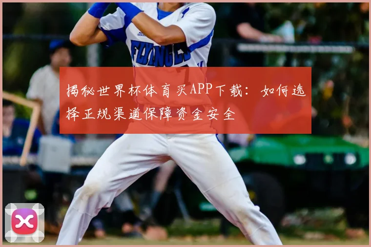 揭秘世界杯体育买APP下载：如何选择正规渠道保障资金安全