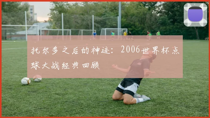 托尔多之后的神迹：2006世界杯点球大战经典回顾