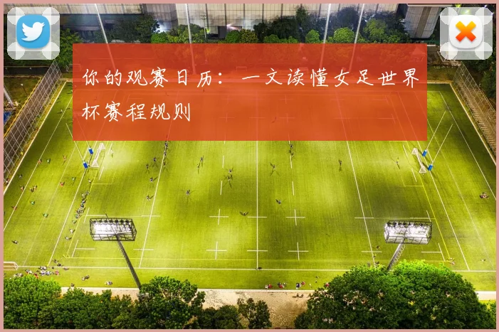 你的观赛日历:一文读懂女足世界杯赛程规则