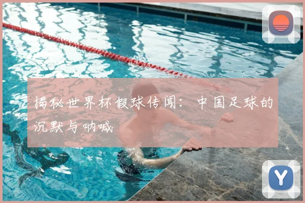 揭秘世界杯假球传闻：中国足球的沉默与呐喊