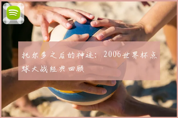 托尔多之后的神迹：2006世界杯点球大战经典回顾