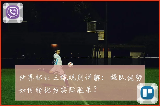 世界杯让三球规则详解：强队优势如何转化为实际胜果？