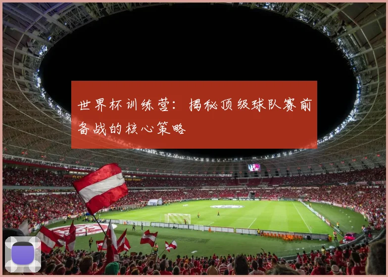 世界杯训练营：揭秘顶级球队赛前备战的核心策略