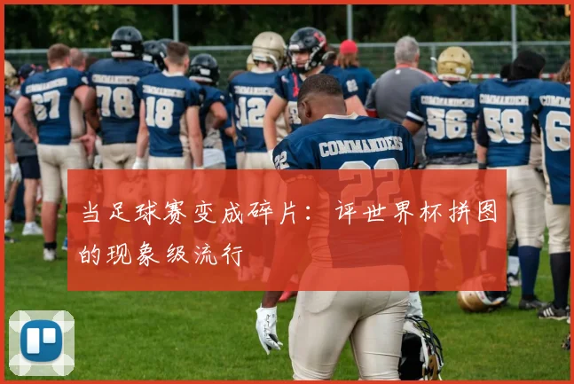 当足球赛变成碎片：评世界杯拼图的现象级流行