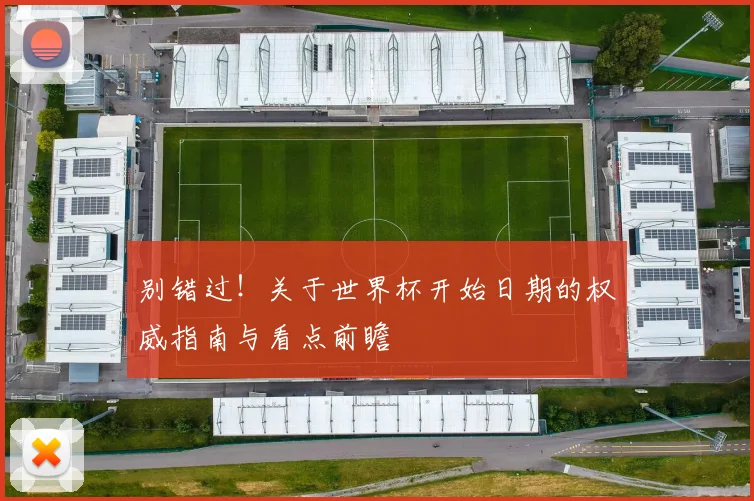 别错过！关于世界杯开始日期的权威指南与看点前瞻