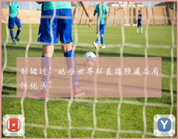 别错过！这些世界杯直播频道各有何优劣？