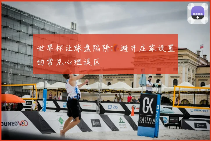 世界杯让球盘陷阱：避开庄家设置的常见心理误区