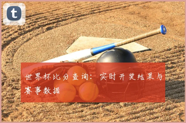 世界杯比分查询：实时开奖结果与赛事数据