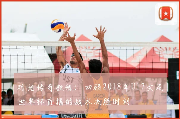 对话传奇教练：回顾2018年U17女足世界杯直播的战术决胜时刻