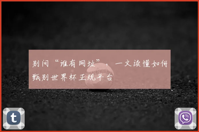 别问“谁有网址”，一文读懂如何甄别世界杯正规平台