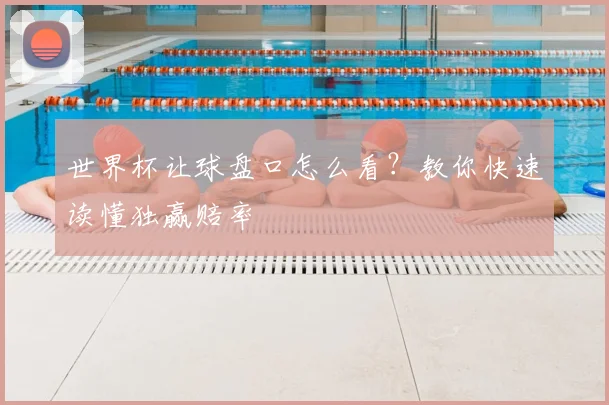 世界杯让球盘口怎么看？教你快速读懂独赢赔率